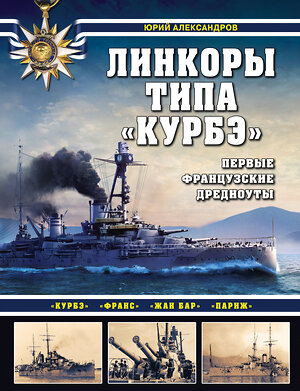 Эксмо Юрий Александров "Линкоры типа «Курбэ». Первые французские дредноуты" 351552 978-5-04-155203-9 