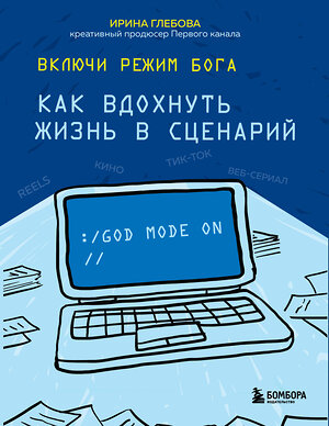 Эксмо Ирина Глебова "Включи режим Бога: как вдохнуть жизнь в сценарий" 351557 978-5-04-156755-2 
