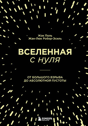 Эксмо Жак Поль, Жан-Люк Робер-Эсиль "Вселенная с нуля. От большого взрыва до абсолютной пустоты" 351631 978-5-04-156954-9 