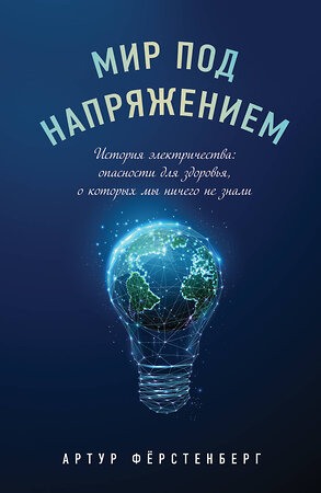 Эксмо Артур Фёрстенберг "Мир под напряжением. История электричества: опасности для здоровья, о которых мы ничего не знали" 351669 978-5-04-157050-7 