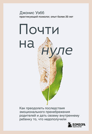 Эксмо Джонис Уэбб "Почти на нуле. Как преодолеть последствия эмоционального пренебрежения родителей и дать своему внутреннему ребенку то, что недополучили" 351731 978-5-04-157307-2 