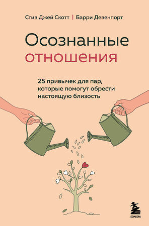 Эксмо Стив Джей Скотт, Барри Девенпорт "Осознанные отношения. 25 привычек для пар, которые помогут обрести настоящую близость" 351738 978-5-04-157376-8 