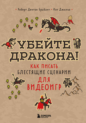 Эксмо Роберт Дентон Брайант, Кит Джильо "Убейте дракона! Как писать блестящие сценарии для видеоигр" 351851 978-5-04-157822-0 