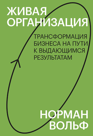 Эксмо Норман Вольф "Живая организация. Трансформация бизнеса на пути к выдающимся результатам. Знакомство" 351907 978-5-00146-804-2 