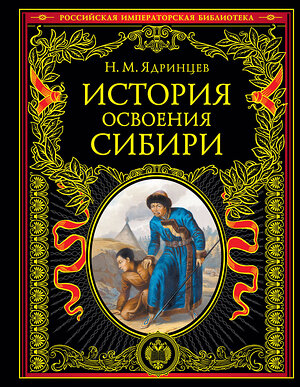 Эксмо Николай Ядринцев "История освоения Сибири (переработанное и обновленное издание)" 351929 978-5-04-157984-5 