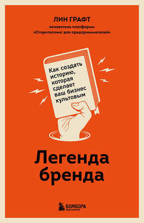 Эксмо Лин Графт "Легенда бренда. Как создать историю, которая сделает ваш бизнес культовым" 351985 978-5-04-158183-1 