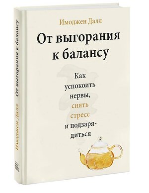 Эксмо Имоджен Далл "От выгорания к балансу. Как успокоить нервы, снять стресс и подзарядиться" 352026 978-5-00195-198-8 