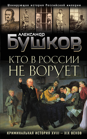 Эксмо Александр Бушков "Кто в России не ворует. Криминальная история XVIII и XIX веков" 352042 978-5-04-120816-5 