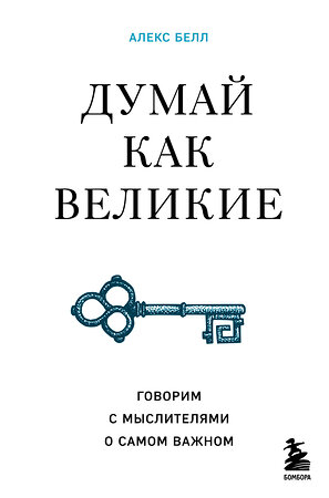 Эксмо Алекс Белл "Думай как великие. Говорим с мыслителями о самом важном" 352070 978-5-04-158906-6 