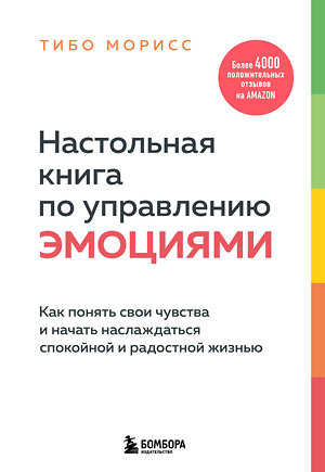 Эксмо Тибо Морисс "Настольная книга по управлению эмоциями. Как понять свои чувства и начать наслаждаться спокойной и радостной жизнью" 352101 978-5-04-159029-1 