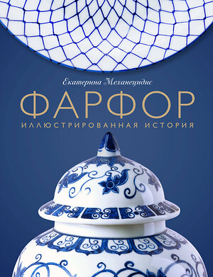 Эксмо Екатерина Механецидис "Фарфор. Иллюстрированная история" 352120 978-5-04-159099-4 