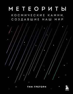 Эксмо Тим Грегори "Метеориты. Космические камни, создавшие наш мир" 352139 978-5-04-159140-3 