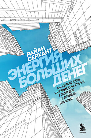 Эксмо Райан Серхант "Энергия больших денег. Как взять от жизни максимум, стать лучшим в своем деле и заработать миллионы" 352151 978-5-04-171054-5 