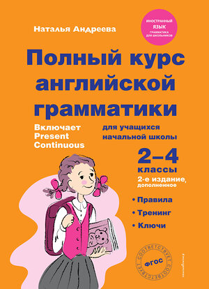 Эксмо Наталья Андреева "Полный курс английской грамматики для учащихся начальной школы. 2-4 классы. 2-е издание" 352171 978-5-04-159266-0 