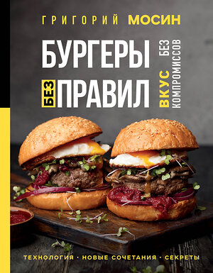 Эксмо Григорий Мосин "Бургеры без правил. Вкус без компромиссов" 352217 978-5-04-159339-1 