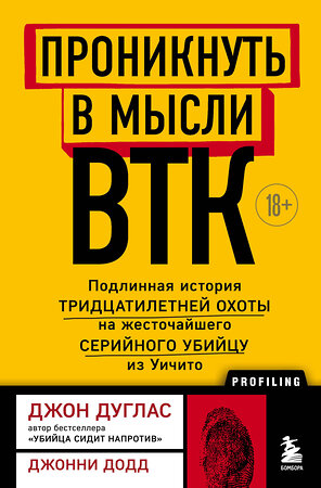 Эксмо Джон Дуглас, Джонни Додд "Проникнуть в мысли BTK. Подлинная история тридцатилетней охоты на жесточайшего серийного убийцу из Уичито" 352249 978-5-04-159407-7 