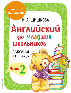 Эксмо И. А. Шишкова "Английский для младших школьников. Рабочая тетрадь. Часть 2" 352418 978-5-04-159749-8 