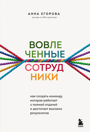 Эксмо Анна Егорова "Вовлеченные сотрудники. Как создать команду, которая работает с полной отдачей и достигает высоких результатов" 352433 978-5-04-159603-3 