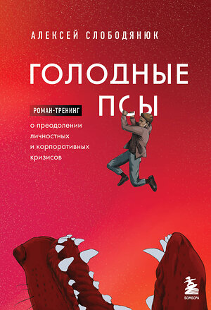 Эксмо Алексей Слободянюк "Голодные псы. Роман-тренинг о преодолении личностных и корпоративных кризисов" 352446 978-5-04-173821-1 