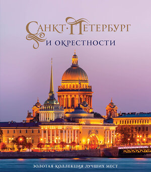 Эксмо Марина Метальникова, Светлана Гирс "Санкт-Петербург и окрестности. Золотая коллекция лучших мест. 3-е изд., испр. и доп. (Исаакиевский собор в коробе)" 352523 978-5-04-159845-7 