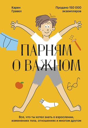 Эксмо Карен Гравел "Парням о важном. Все, что ты хотел знать о взрослении, изменениях тела, отношениях и многом другом" 352605 978-5-00195-417-0 