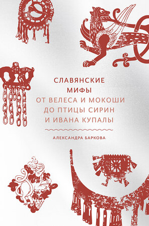 Эксмо Александра Леонидовна Баркова "Славянские мифы. От Велеса и Мокоши до птицы Сирин и Ивана Купалы" 352618 978-5-00195-043-1 