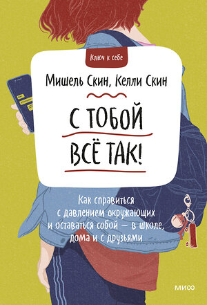 Эксмо Мишель Скин, Келли Скин "С тобой все так. Как справиться с давлением окружающих и оставаться собой — в школе, дома и с друзья" 352622 978-5-00195-038-7 