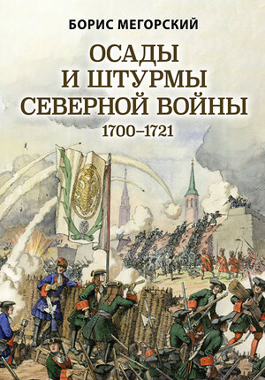 Эксмо Борис Мегорский "Осады и штурмы Северной войны 1700-1721 гг." 352687 978-5-04-155522-1 