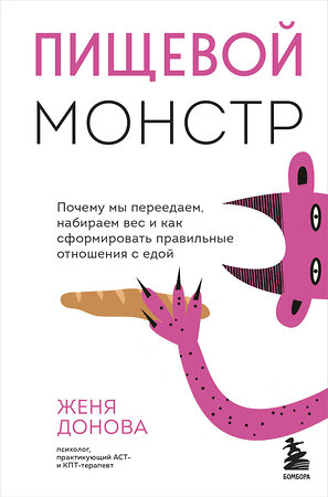 Эксмо Женя Донова "Пищевой монстр. Почему мы переедаем, набираем вес и как сформировать правильные отношения с едой" 352730 978-5-04-160454-7 