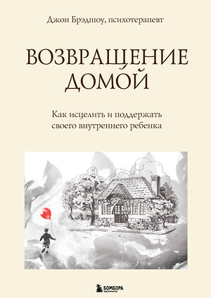 Эксмо Джон Брэдшоу "Возвращение домой. Как исцелить и поддержать своего внутреннего ребенка" 352755 978-5-04-160627-5 