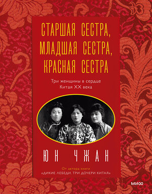 Эксмо Юн Чжан "Старшая сестра, Младшая сестра, Красная сестра. Три женщины в сердце Китая XX века" 352794 978-5-00169-993-4 