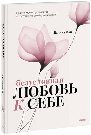 Эксмо Шаинна Али "Безусловная любовь к себе. Практическое руководство по осознанию своей уникальности" 352831 978-5-00195-115-5 