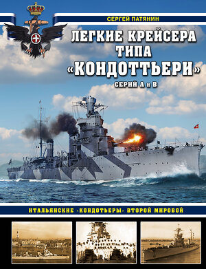 Эксмо Сергей Патянин "Легкие крейсера типа «Кондоттьери» (серий А и В). Итальянские «кондотьеры» Второй Мировой" 352877 978-5-04-160410-3 