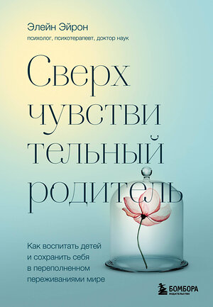 Эксмо Элейн Эйрон "Сверхчувствительный родитель. Как воспитать детей и сохранить себя в переполненном переживаниями мире" 352911 978-5-04-161567-3 