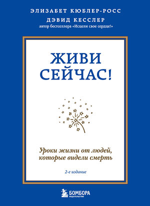 Эксмо Элизабет Кюблер-Росс, Дэвид А. Кесслер "Живи сейчас! Уроки жизни от людей, которые видели смерть (2-е издание)" 352948 978-5-04-161744-8 