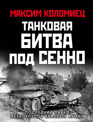 Эксмо Максим Коломиец "Танковая битва под Сенно. «Последний парад» мехкорпусов Красной Армии" 352973 978-5-04-160526-1 