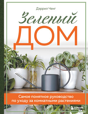 Эксмо Дэррил Ченг "Зеленый дом. Самое понятное руководство по уходу за комнатными растениями" 352977 978-5-04-161857-5 