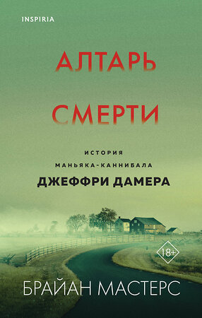 Эксмо Брайан Мастерс "Алтарь смерти. История маньяка-каннибала Джеффри Дамера" 353239 978-5-04-155207-7 