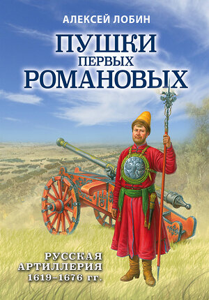 Эксмо Алексей Лобин "Пушки первых Романовых: Русская артиллерия 1619-1676 гг." 353394 978-5-04-159130-4 