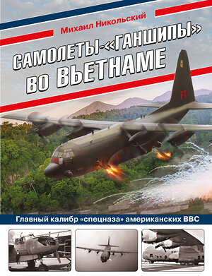 Эксмо Михаил Никольский "Самолеты-«ганшипы» во Вьетнаме: Главный калибр «спецназа» американских ВВС" 353395 978-5-04-159131-1 