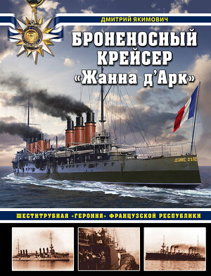 Эксмо Дмитрий Якимович "Броненосный крейсер «Жанна д`Арк». Шеститрубная «героиня» Французской республики" 353396 978-5-04-159132-8 