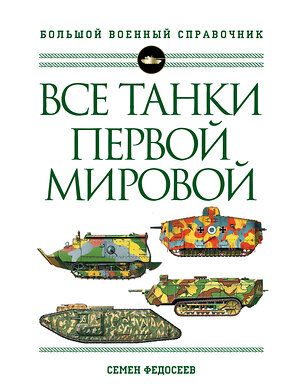 Эксмо Семен Федосеев "Все танки Первой Мировой войны. Самая полная энциклопедия" 353535 978-5-04-160522-3 