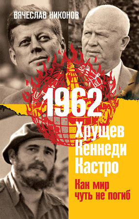 Эксмо Вячеслав Никонов "1962. Хрущев. Кеннеди. Кастро. Как мир чуть не погиб" 353577 978-5-04-160866-8 