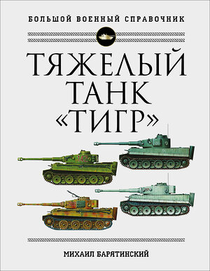 Эксмо Михаил Барятинский "Тяжелый танк «Тигр». Полная иллюстрированная энциклопедия" 353607 978-5-04-160948-1 