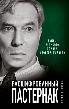 Эксмо Борис Соколов "Расшифрованный Пастернак. Тайны великого романа «Доктор Живаго»" 353610 978-5-9955-1040-6 