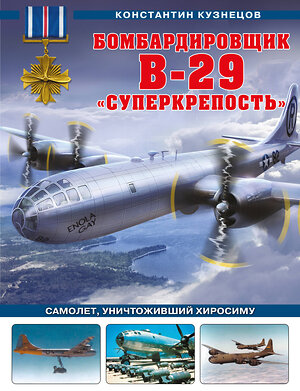 Эксмо Константин Кузнецов "Бомбардировщик B-29 «Суперкрепость». Самолет, уничтоживший Хиросиму" 353720 978-5-04-161647-2 