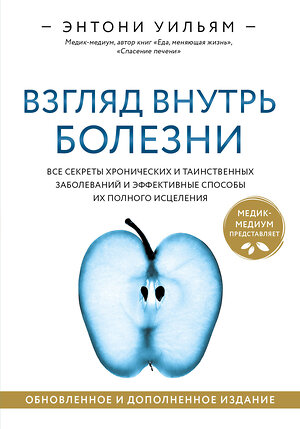 Эксмо Энтони Уильям "Взгляд внутрь болезни. Все секреты хронических и таинственных заболеваний и эффективные способы их полного исцеления. Обновленное и дополненное издание" 353758 978-5-04-161924-4 