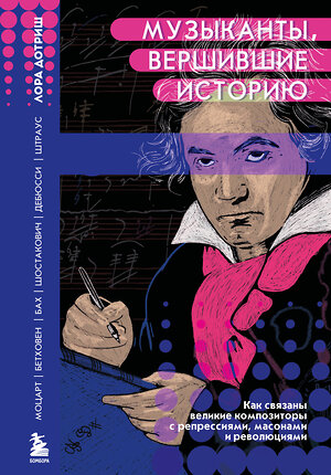 Эксмо Лора Дотриш "Музыканты, вершившие историю. Как связаны великие композиторы с репрессиями, масонами и революциями" 353774 978-5-04-161986-2 