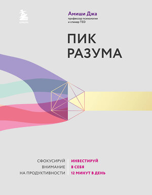 Эксмо Амиши Джа "Пик разума. Сфокусируй внимание на продуктивности. Инвестируй в себя 12 минут в день" 353798 978-5-04-162052-3 