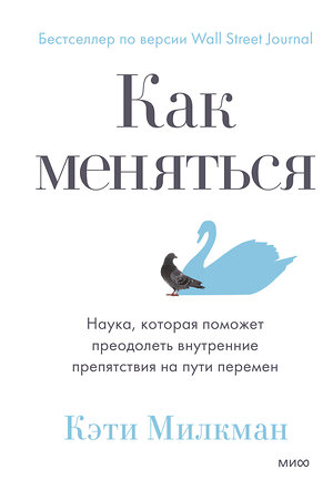 Эксмо Кэти Милкман "Как меняться. Наука, которая поможет преодолеть внутренние препятствия на пути перемен" 353812 978-5-00195-018-9 